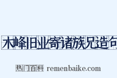 木峰旧业寄诸族兄造句是什么意思的图片